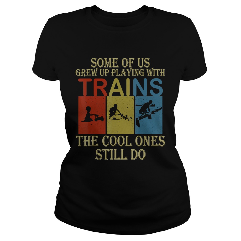 Some Of Us Grew Up Playing With Trains Vintage Funny T Classic Ladies