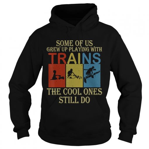 Some Of Us Grew Up Playing With Trains Vintage Funny T Hoodie