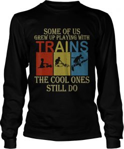 Some Of Us Grew Up Playing With Trains Vintage Funny T LongSleeve