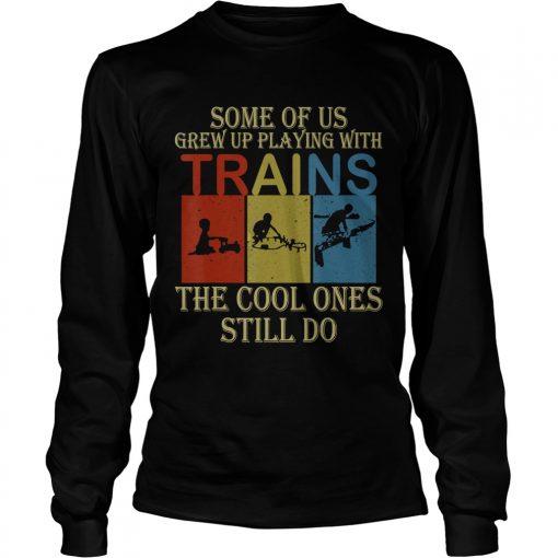 Some Of Us Grew Up Playing With Trains Vintage Funny T LongSleeve