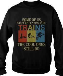 Some Of Us Grew Up Playing With Trains Vintage Funny T Sweatshirt