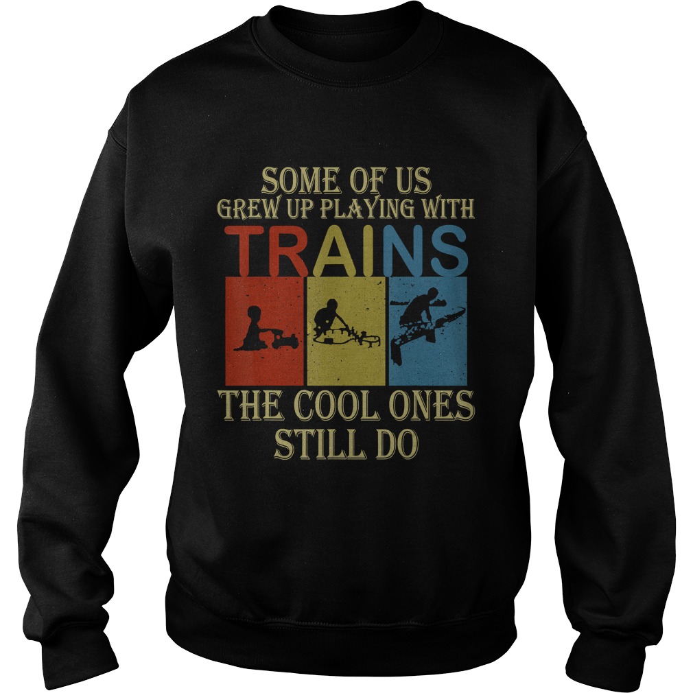 Some Of Us Grew Up Playing With Trains Vintage Funny T Sweatshirt