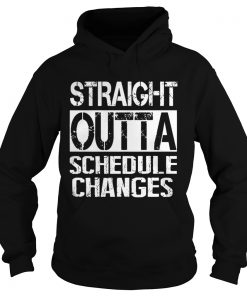 Staight outta schedule changes TShirt Hoodie