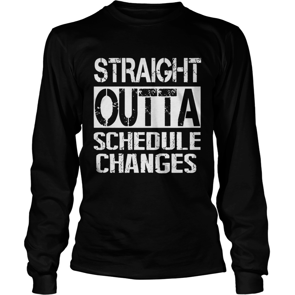 Staight outta schedule changes TShirt LongSleeve