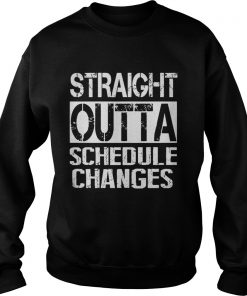 Staight outta schedule changes TShirt Sweatshirt
