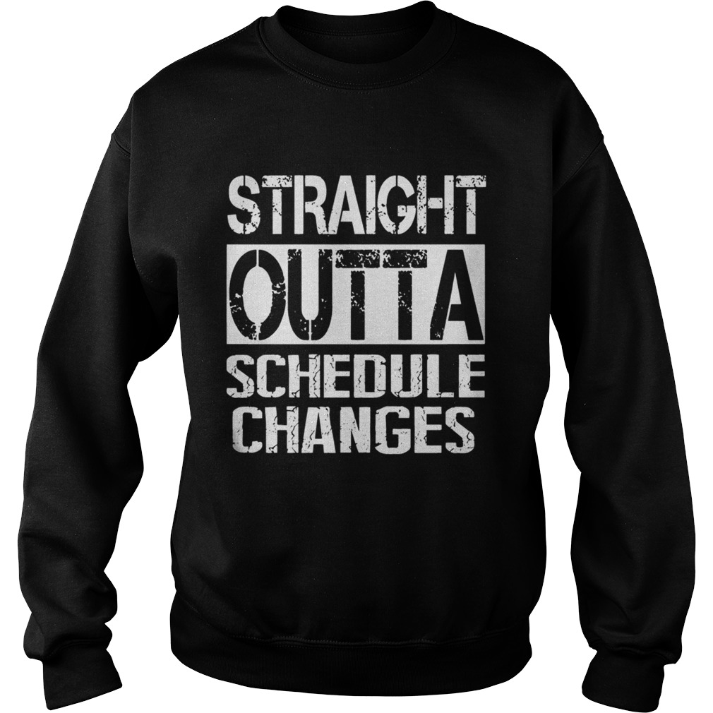 Staight outta schedule changes TShirt Sweatshirt