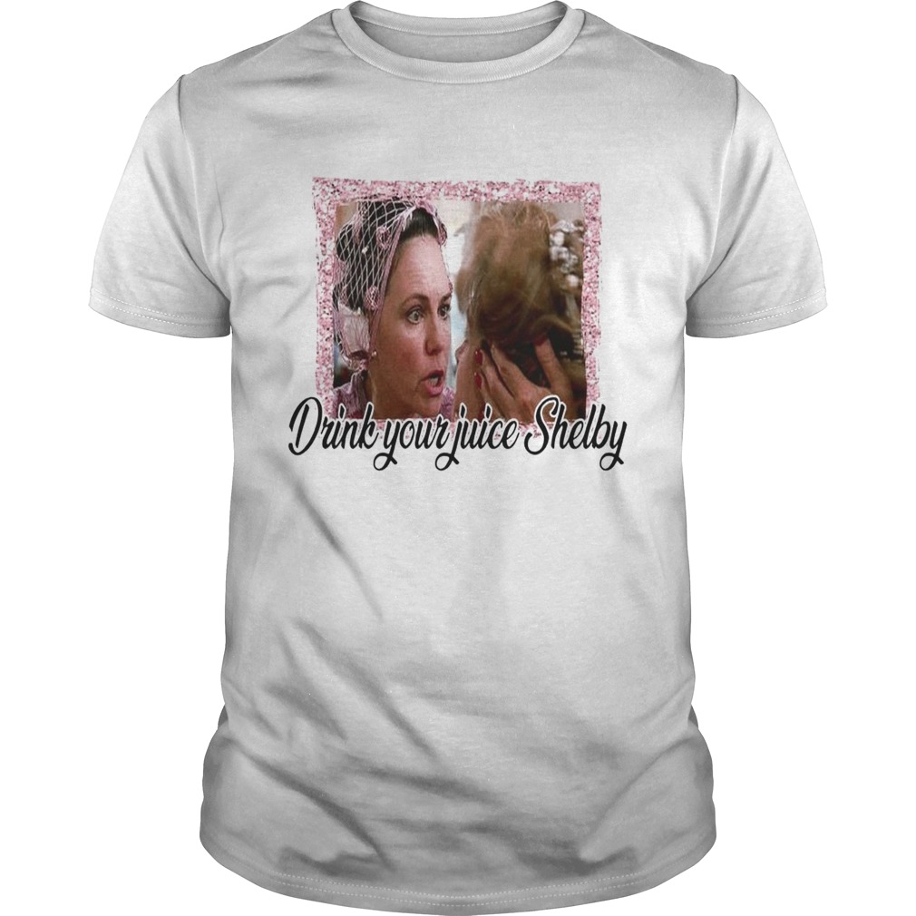 Steel Magnolias drink your juice Shelby shirt