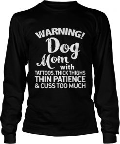 Warning Dog Mom With Tattoos Thick Thighs Thin PatienceCuss Too Much Ts LongSleeve