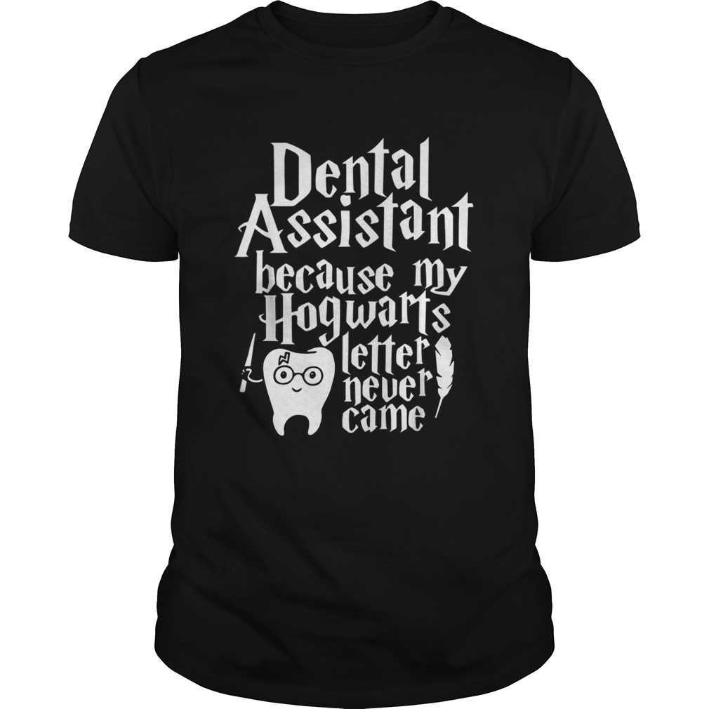 Harry Potter Dental assistant because my Hogwarts letter never came shirt
