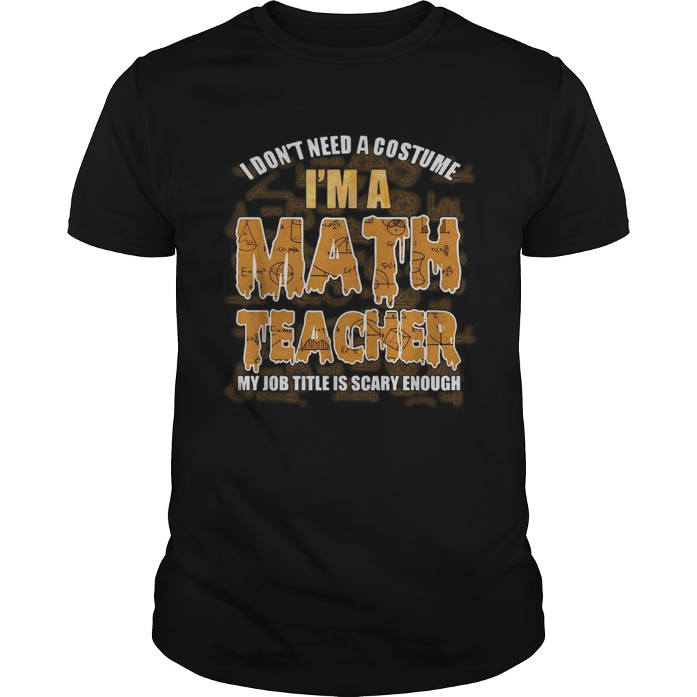 I dont need a costume Im a Math teacher my job title is scary enough shirt
