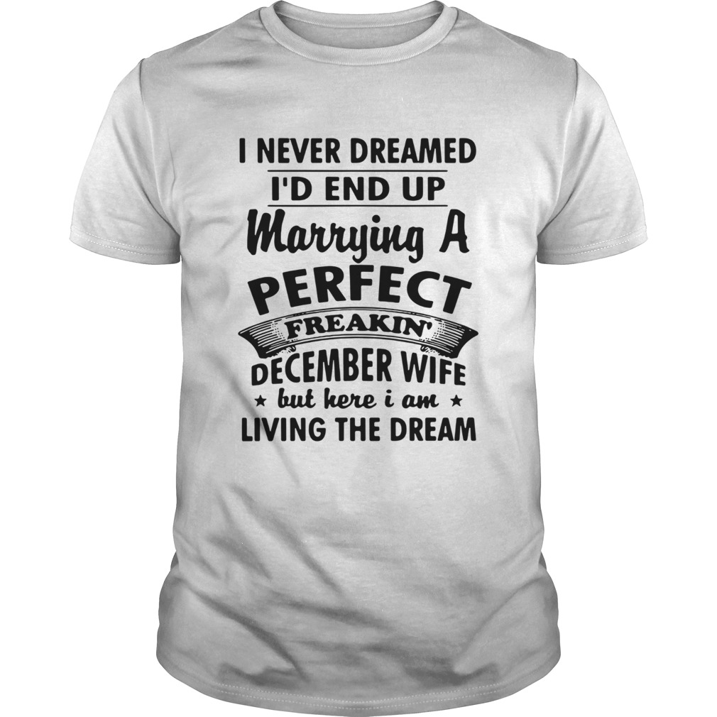 I never dreamed Id end up marrying a perfect freakin December wife shirt