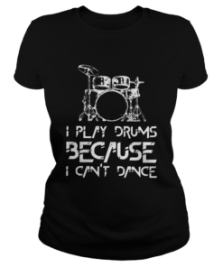 I play drums because I cant dance  Classic Ladies