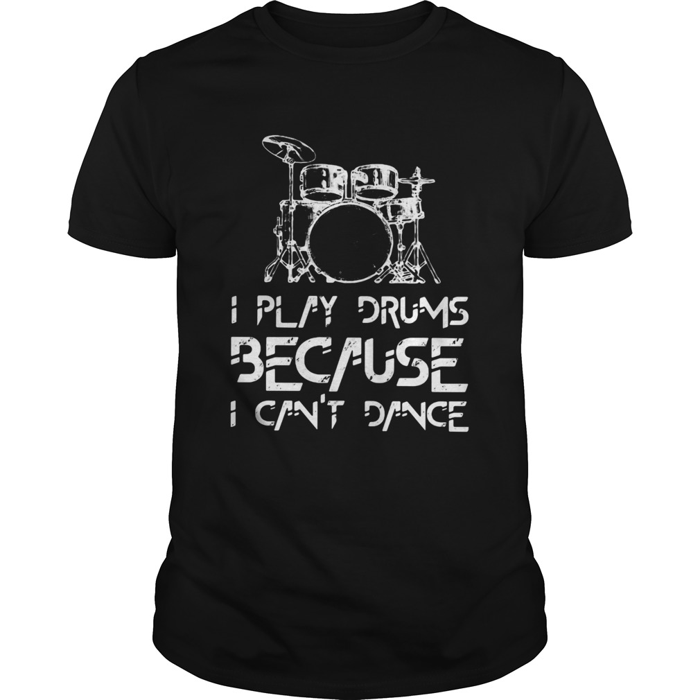 I play drums because I cant dance shirt