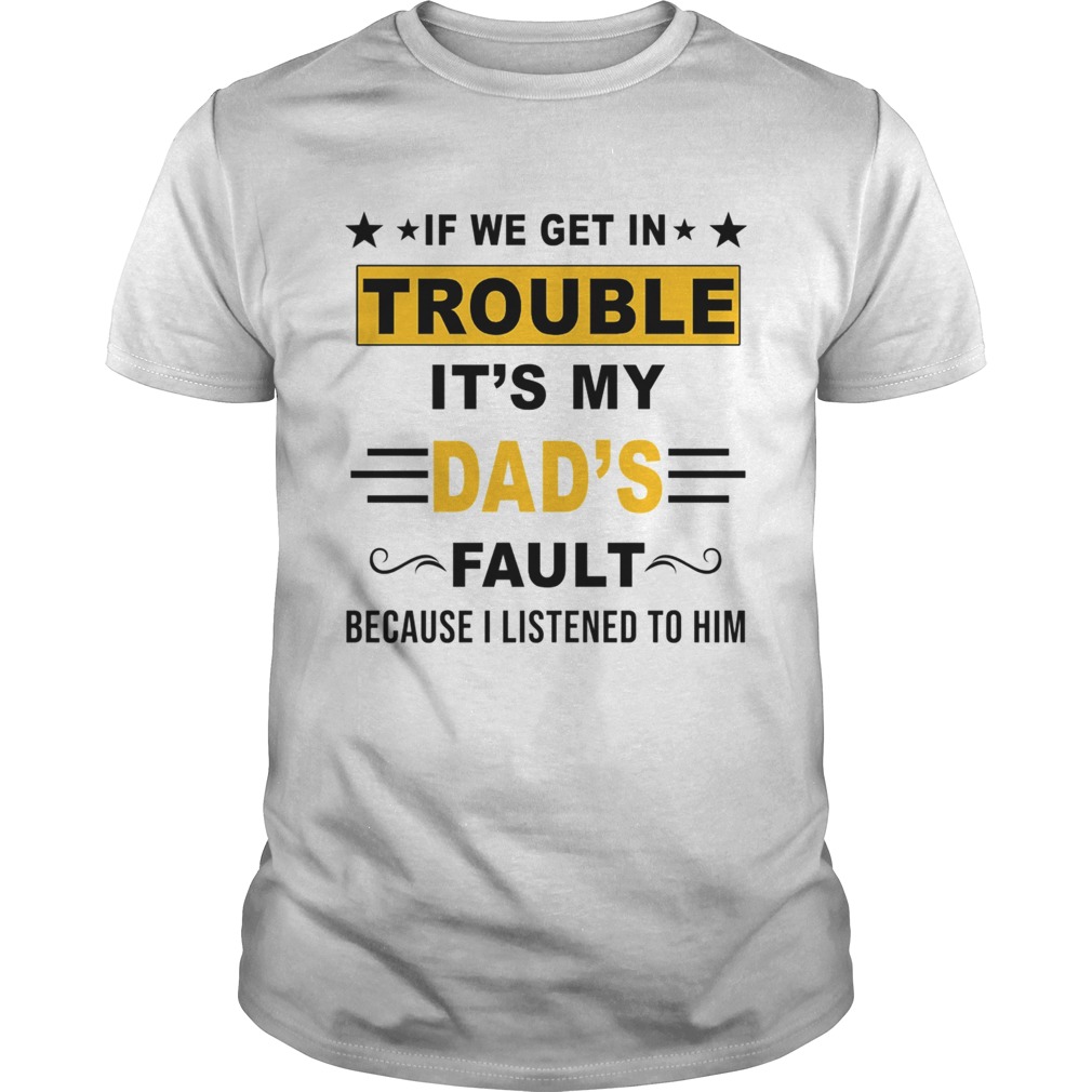 If We Get In Trouble Its My Dads Fault TShirt
