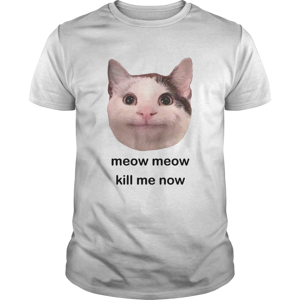 Meow Meow Kill Me Now Shirt Kingteeshop