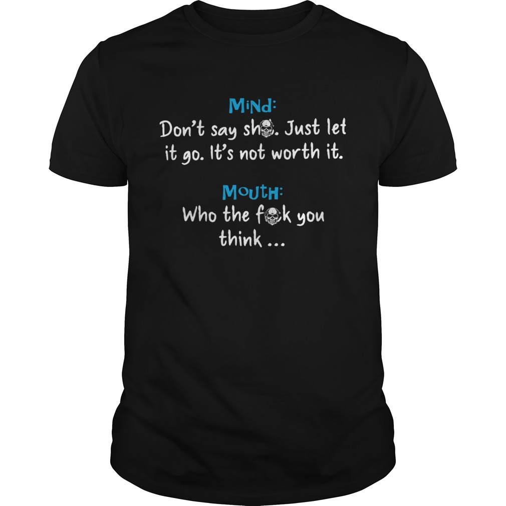 Mind Dont Say Shit Just Let It Go Its Not Worth It Mouth Who The Fuck You Think Shirt