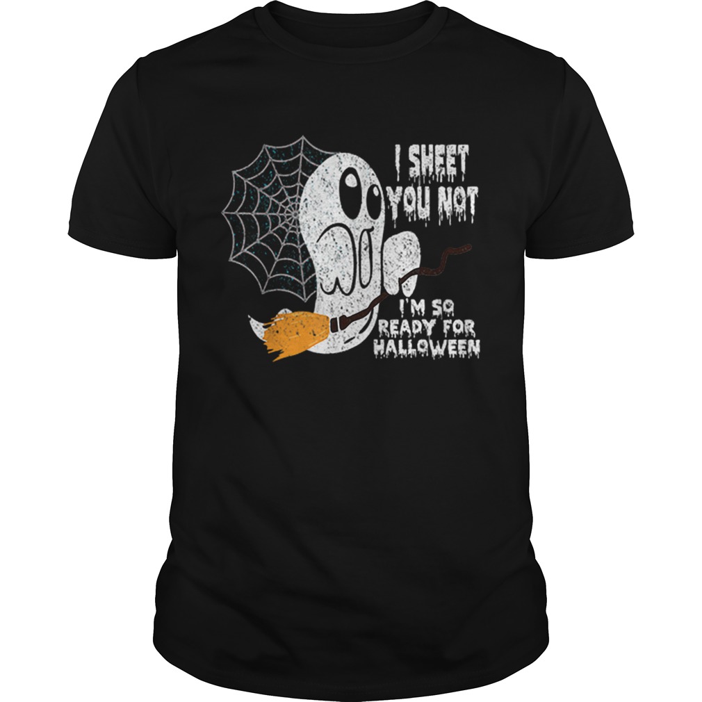 Scary I Sheet You Not Im So Ready For Halloween Ghost Gift shirt
