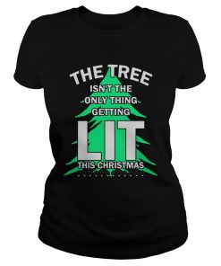 The tree isnt the only thing getting lit this year Christmas Shirt Classic Ladies