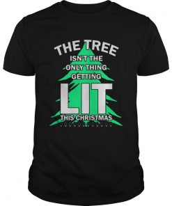 The tree isnt the only thing getting lit this year Christmas Shirt Unisex
