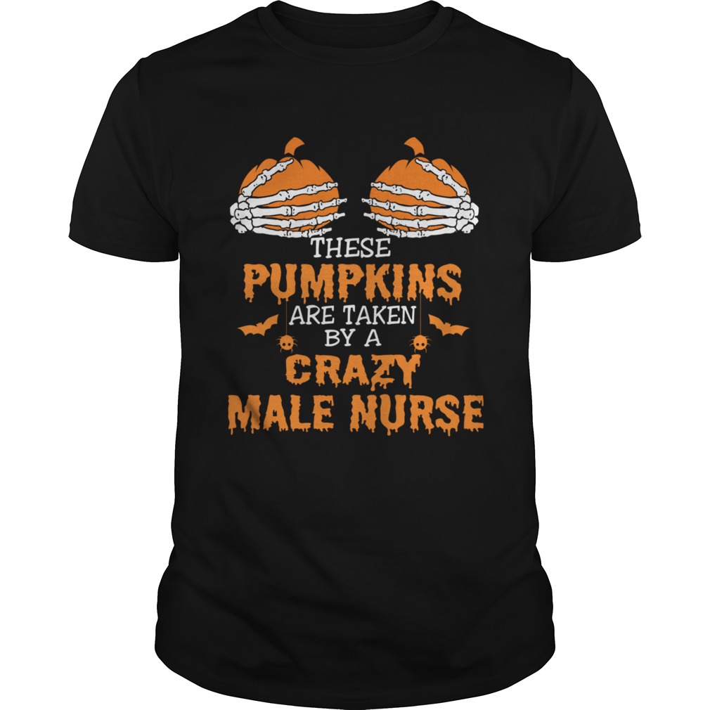 These Pumpkins Are Taken By A Crazy Male Nurse TShirt