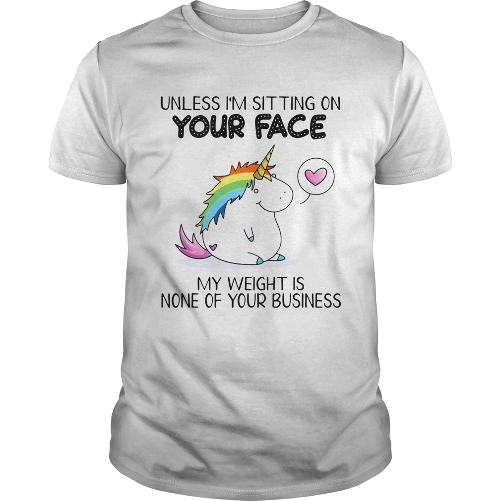Unless Im Sitting On Your Face My Weight Is None Of Your Business Unicorn Tshirts