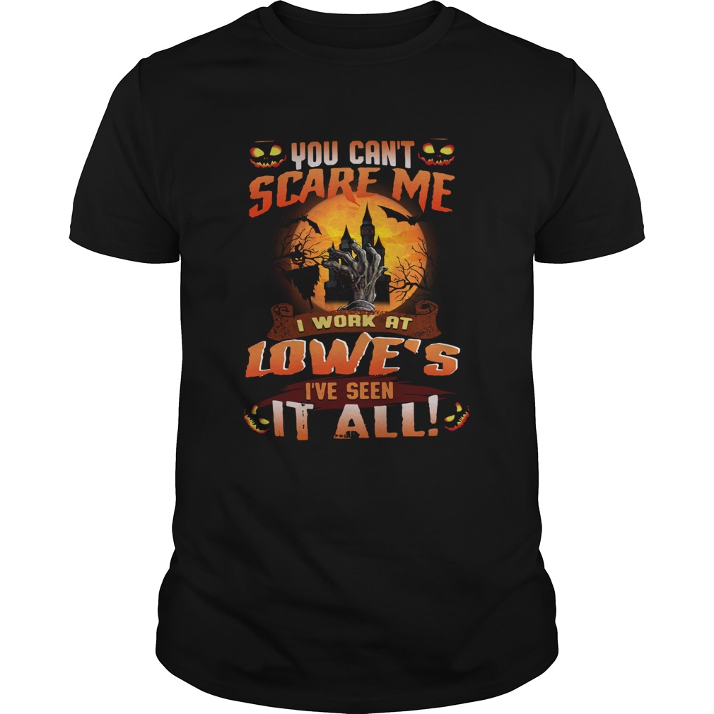 You cant scare me I work at Lowes Ive seen it all shirt