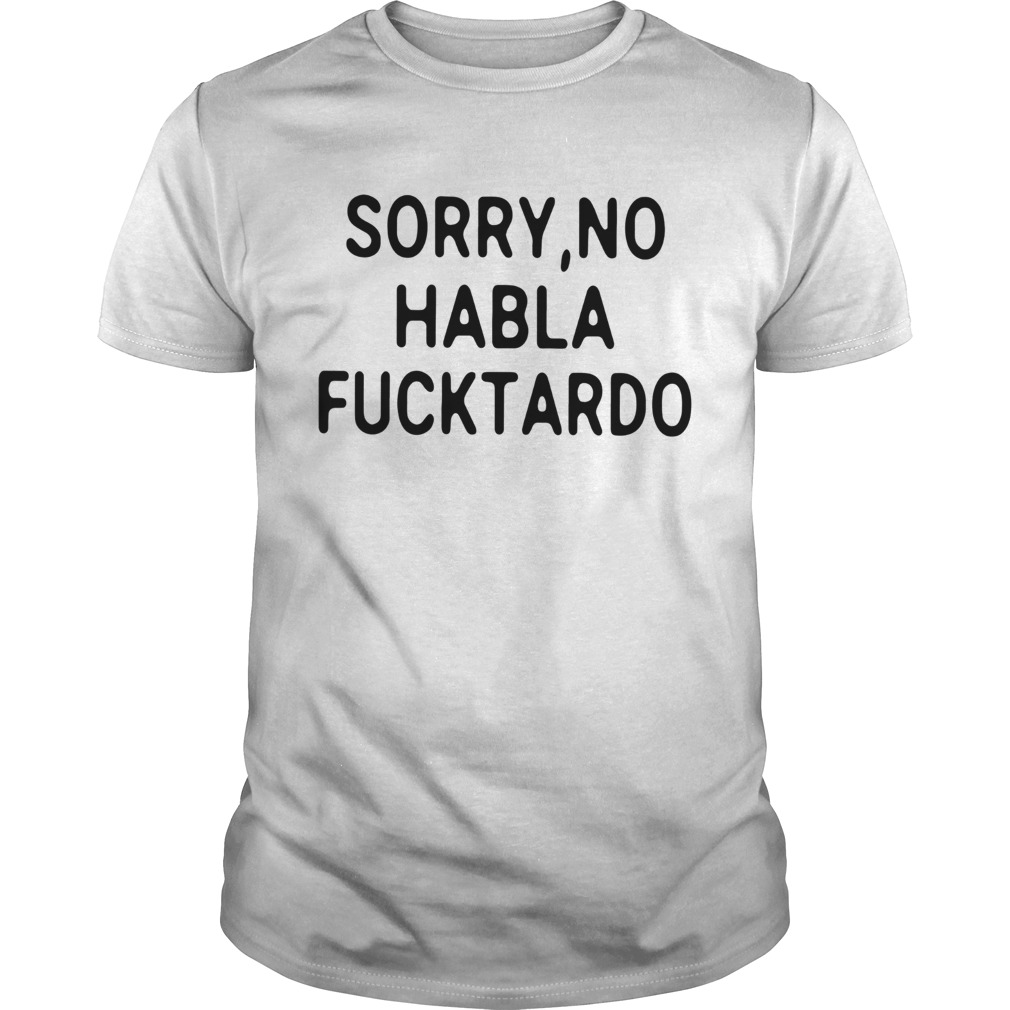 sorry no habla f ucktardo t shirt