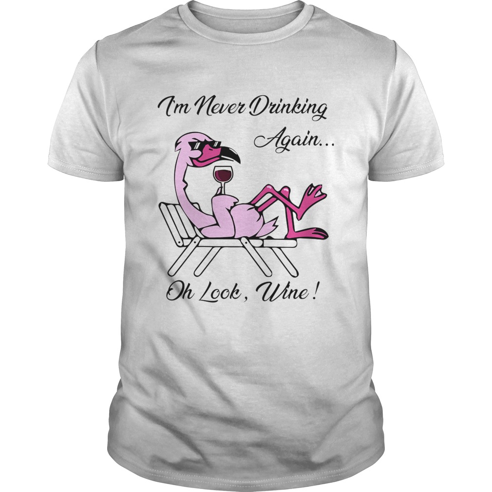 I'm Never Drinking Again... Oh Look, Wine! shirt
