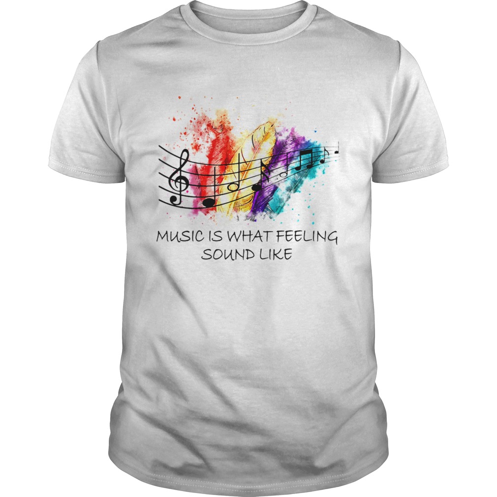 Music Is What Feeling Sound Like shirt