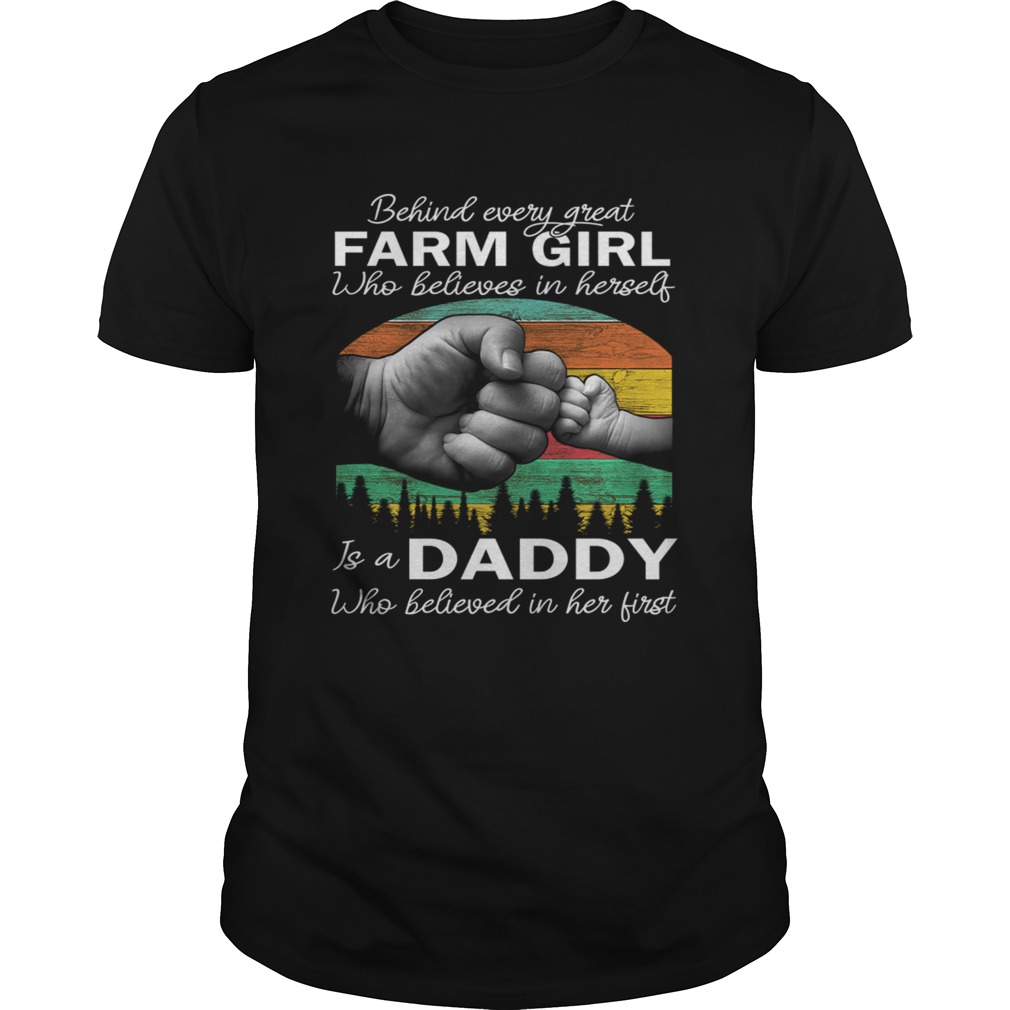 Behind Every Great Farm Girl Who Believes In Herself Is A Daddy Who Believed In Her First shirt