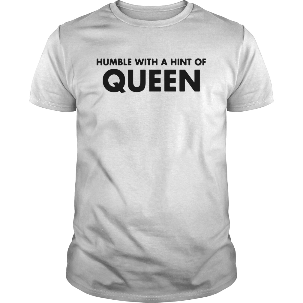 Humble with a hint of QUEEN shirt