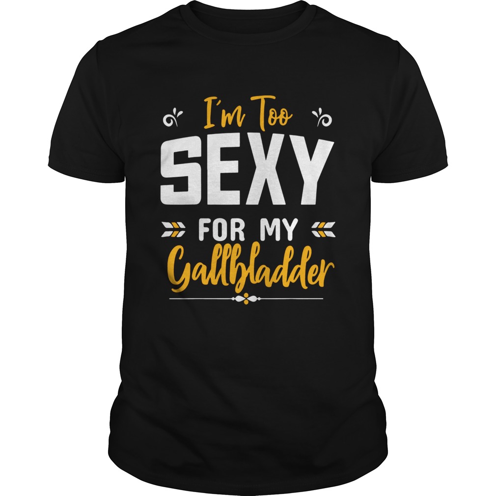 Im Too Sexy For My Gallbladder shirt