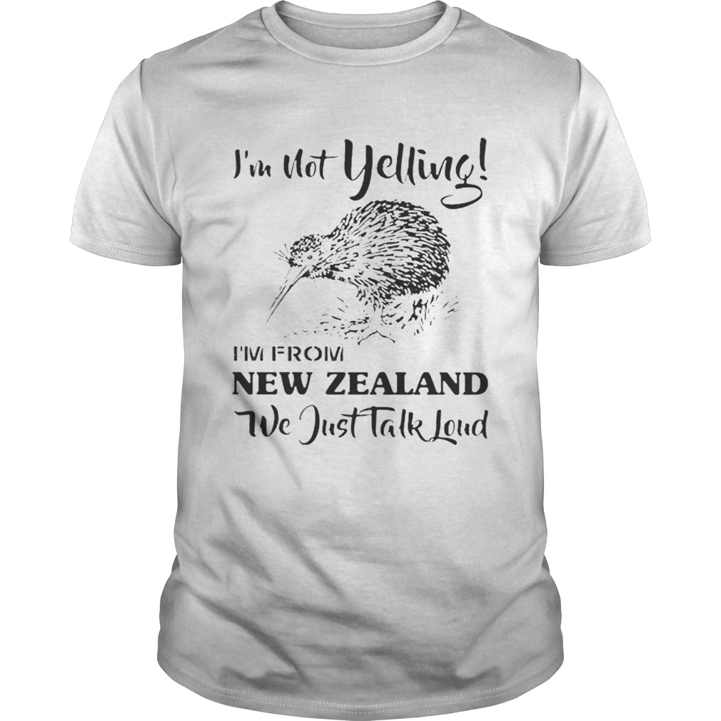 Im not yelling im from New Zealand we just talk loud shirt