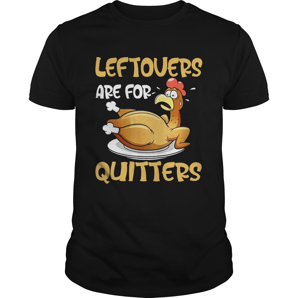 Leftovers Are For Quitters Funny Turkey Thanksgiving shirt