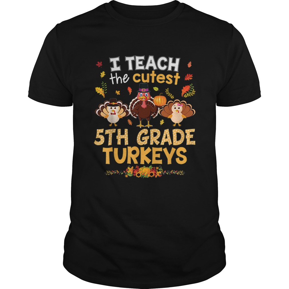 Nice I Teach The Cutest 5th Grade Turkeys In Of The Patch shirt