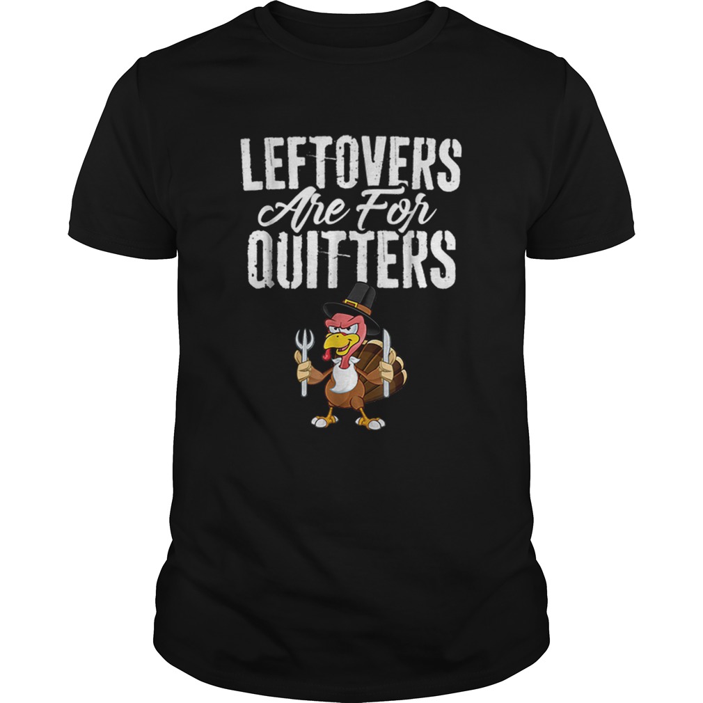 Top Leftovers Are For Quitters Funny Thanksgiving Turkey shirt