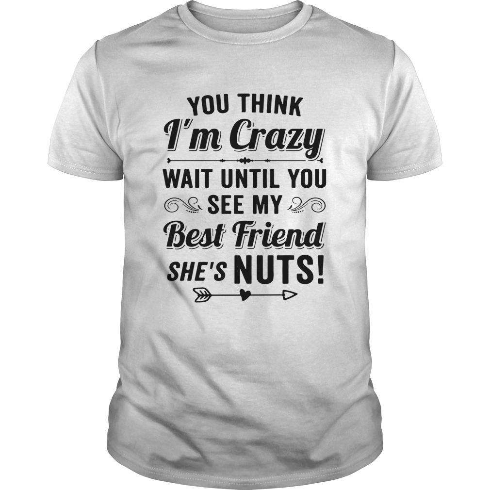 You Think Im Crazy You Should See Me With My Best Friend Shes Nuts shirt