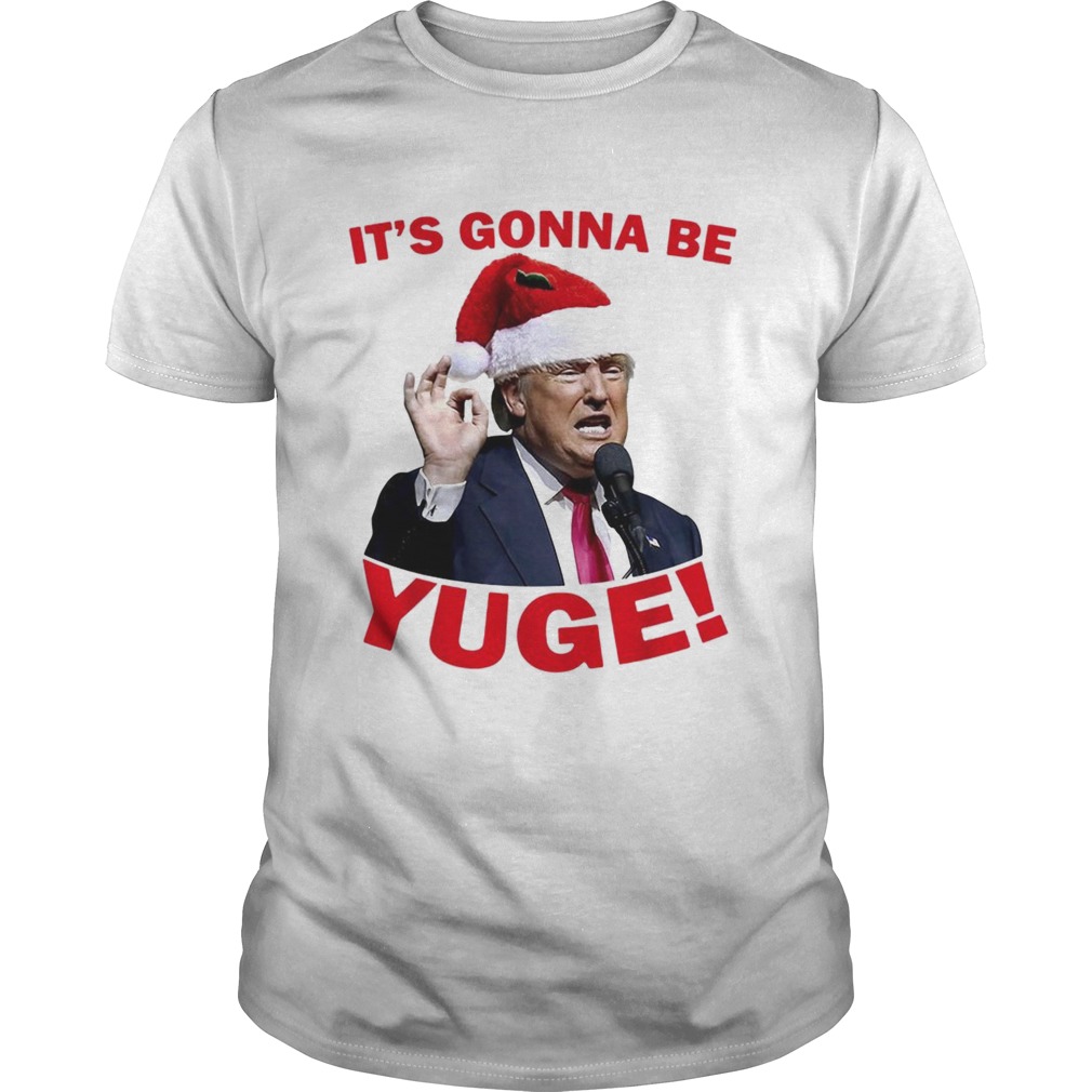 Donald Trump its gonna be Yuge Christmas shirt