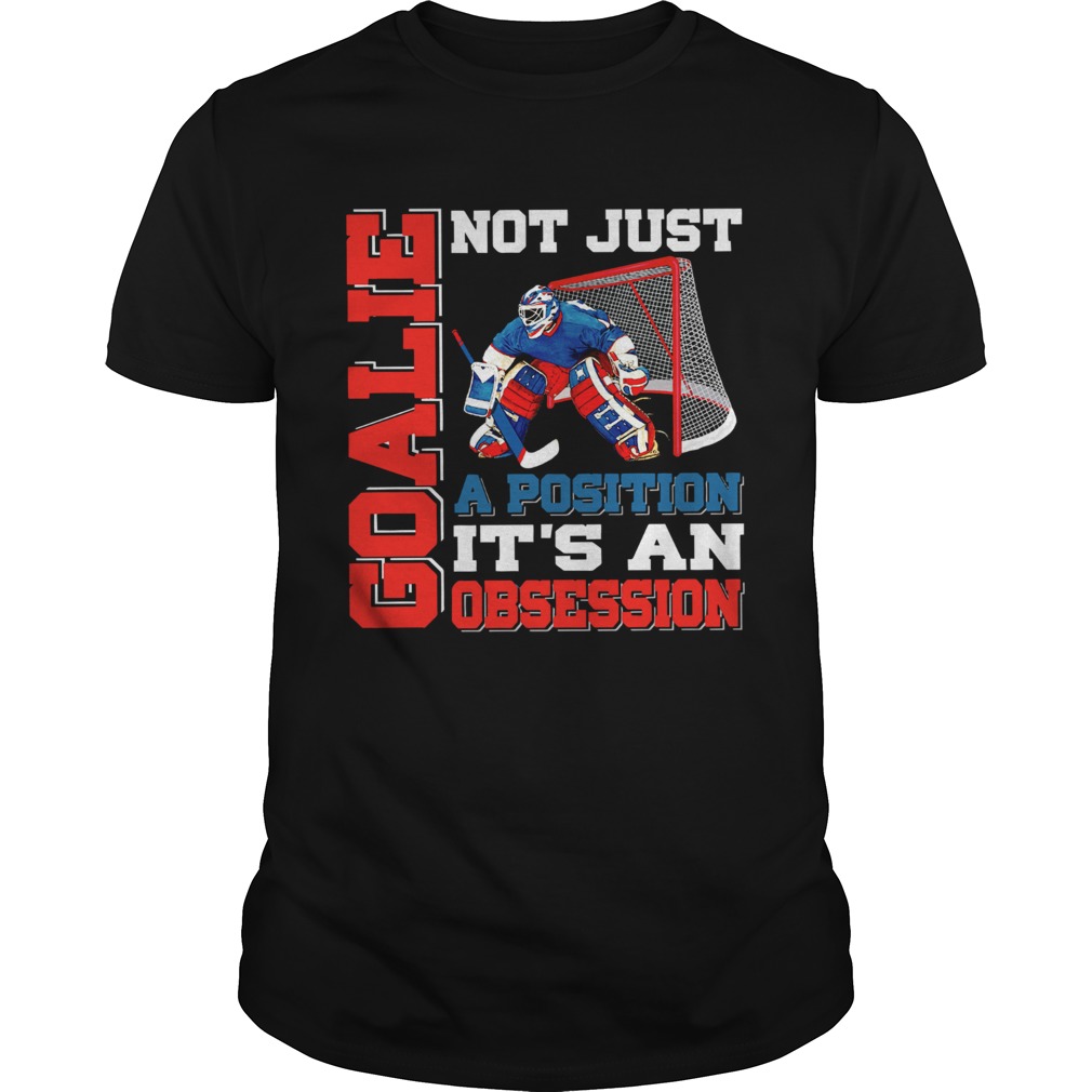 Goalie not just a position its an obsession shirt