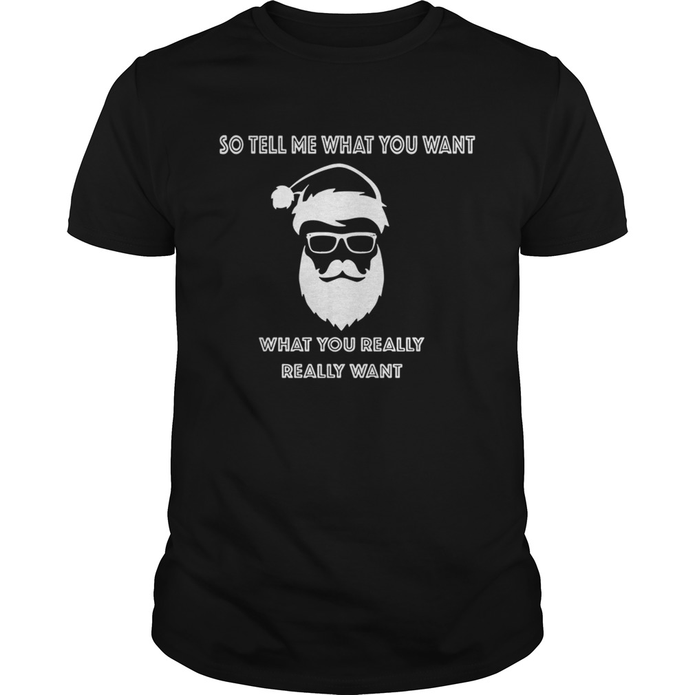 So tell me what you want what you really really want Christmas shirt