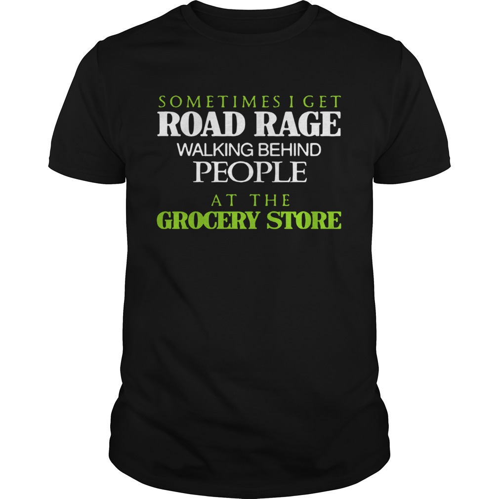 Sometimes I Get Road Rage Walking Behind People At The Grocery Store shirt