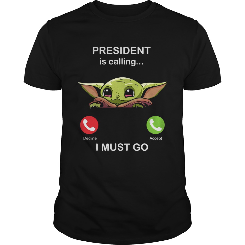 Baby Yoda President Is Calling And I Must Go shirt