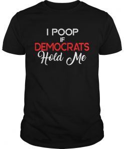 I Poop If Democrats Hold Me  Unisex