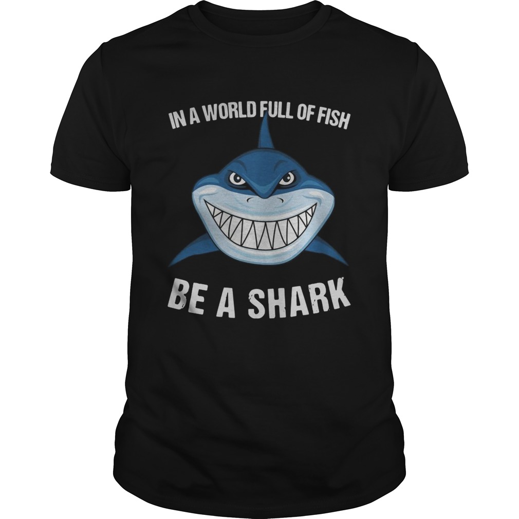 In A World Full Of Fish Be A Shark shirt