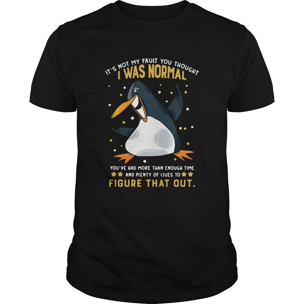 Penguin Its Not My Fault You Thought I Was Normal Figure That Out shirt