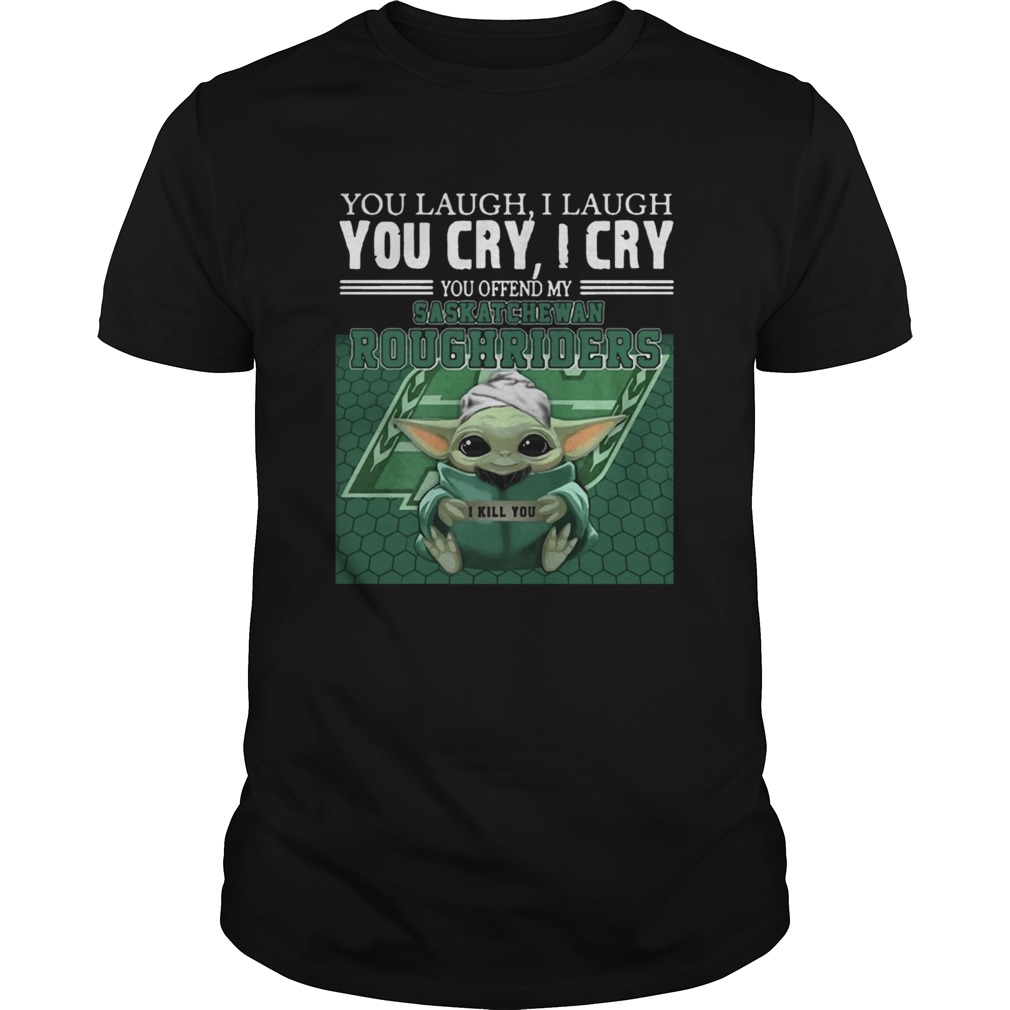 Baby Yoda you laugh I laugh you cry I cry you offend my Saskatchewan Roughriders shirt