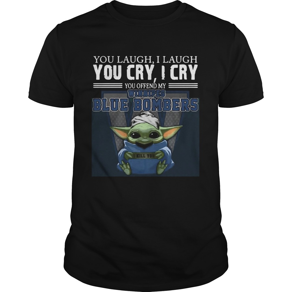 Baby Yoda you laugh I laugh you cry I cry you offend my Winnipeg Blue Bombers I kill you Hot shirt