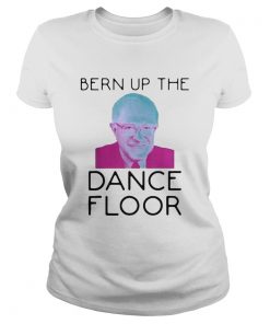 Bern Up The Dance Floor Shirt Kingteeshop