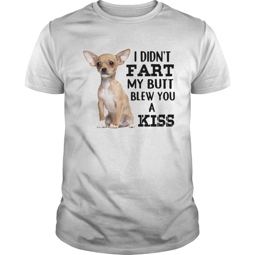 Chihuahua I Didnt Fart My Butt Blew You A Kiss shirt