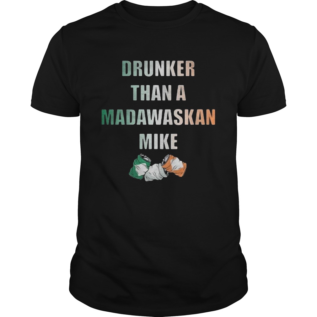 Drunker Than A Madawaskan Mike shirt